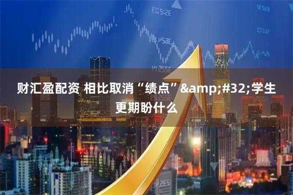 财汇盈配资 相比取消“绩点” 学生更期盼什么