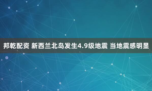 邦乾配资 新西兰北岛发生4.9级地震 当地震感明显