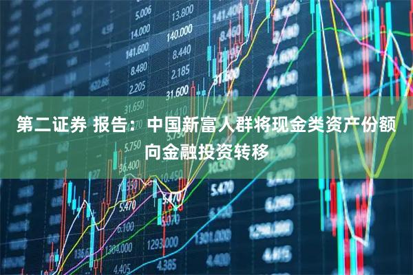 第二证券 报告：中国新富人群将现金类资产份额向金融投资转移